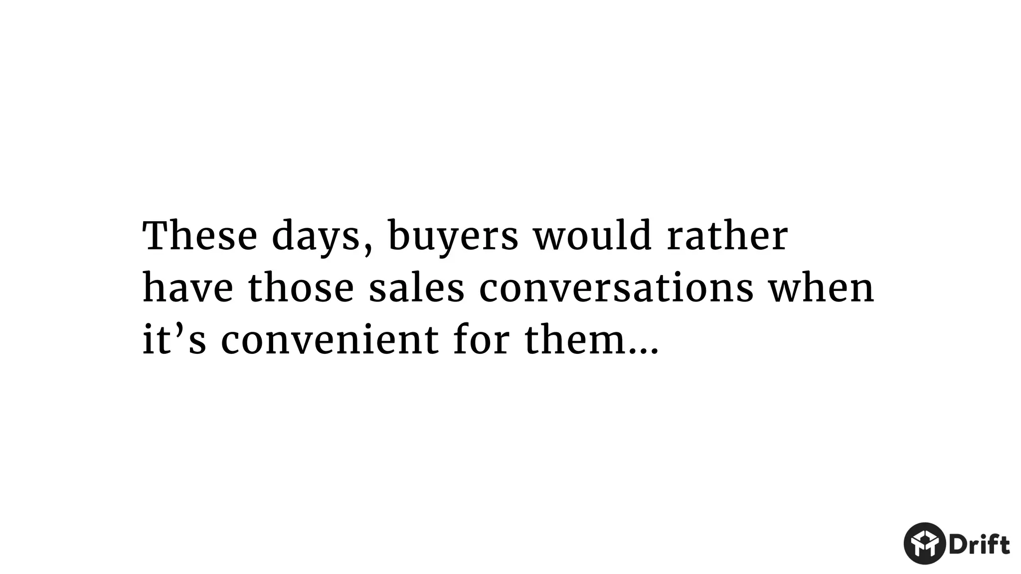 These days, buyers would rather
have those sales conversations when
it’s convenient for them…
 