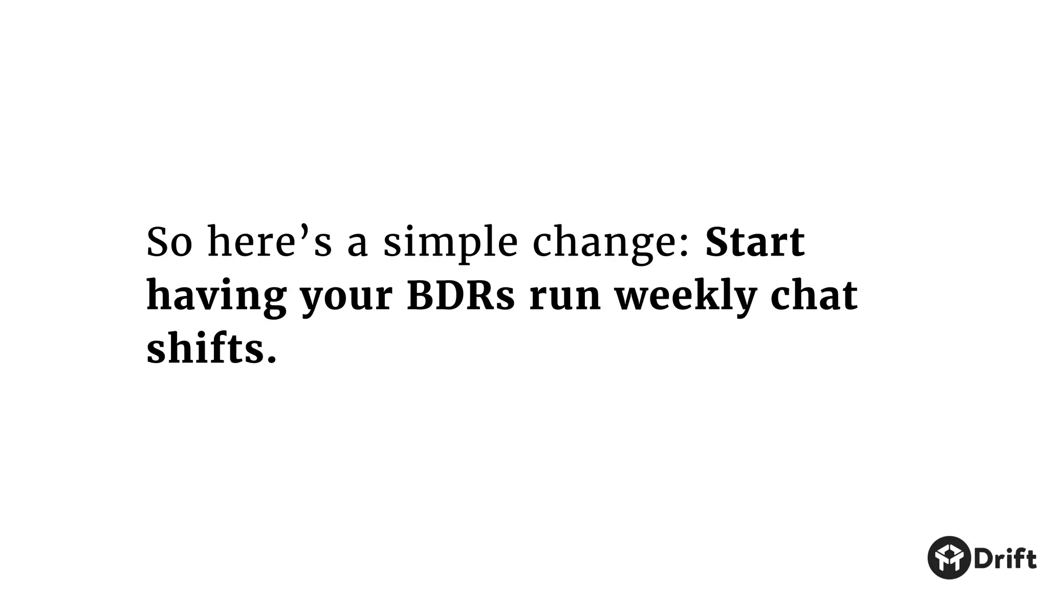 So here’s a simple change: Start
having your BDRs run weekly chat
shifts.
 