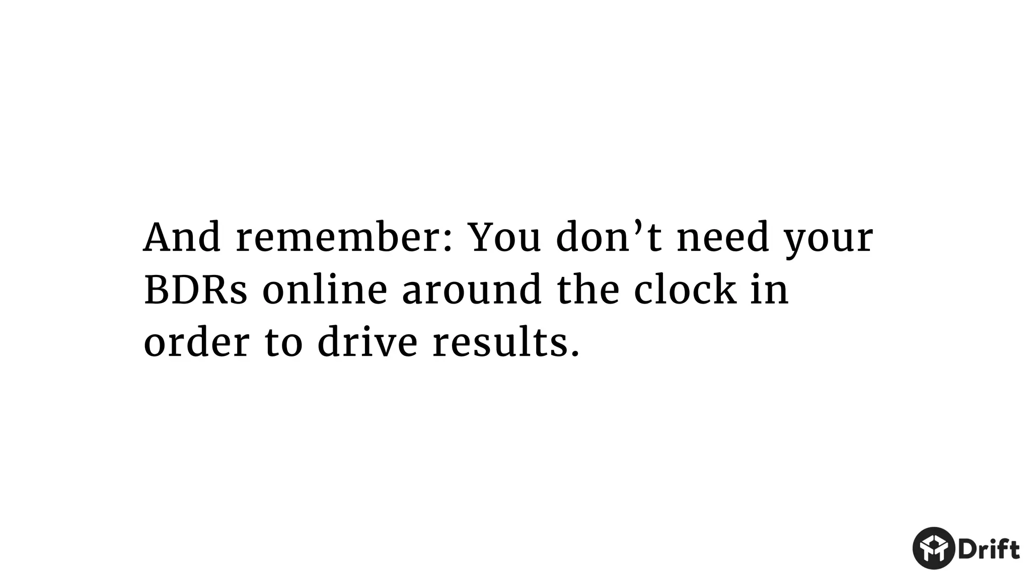 And remember: You don’t need your
BDRs online around the clock in
order to drive results.
 
