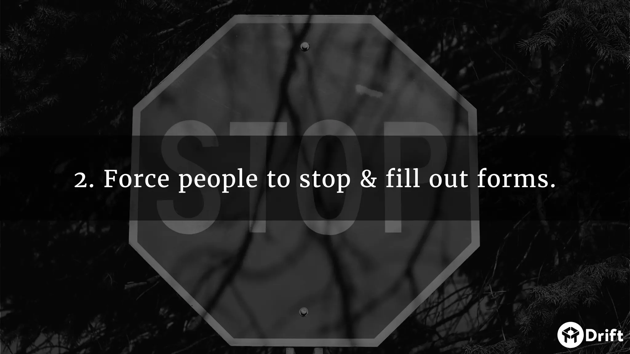 2. Force people to stop & fill out forms.
 