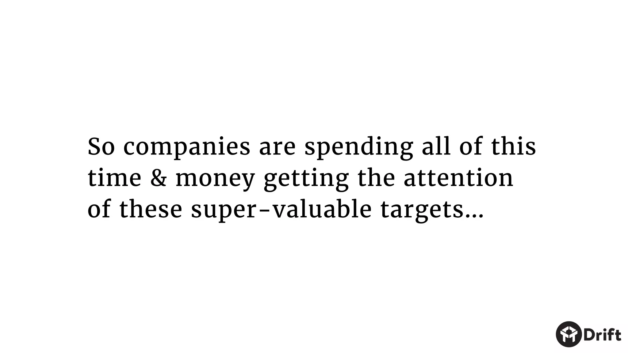 So companies are spending all of this
time & money getting the attention
of these super-valuable targets…
 