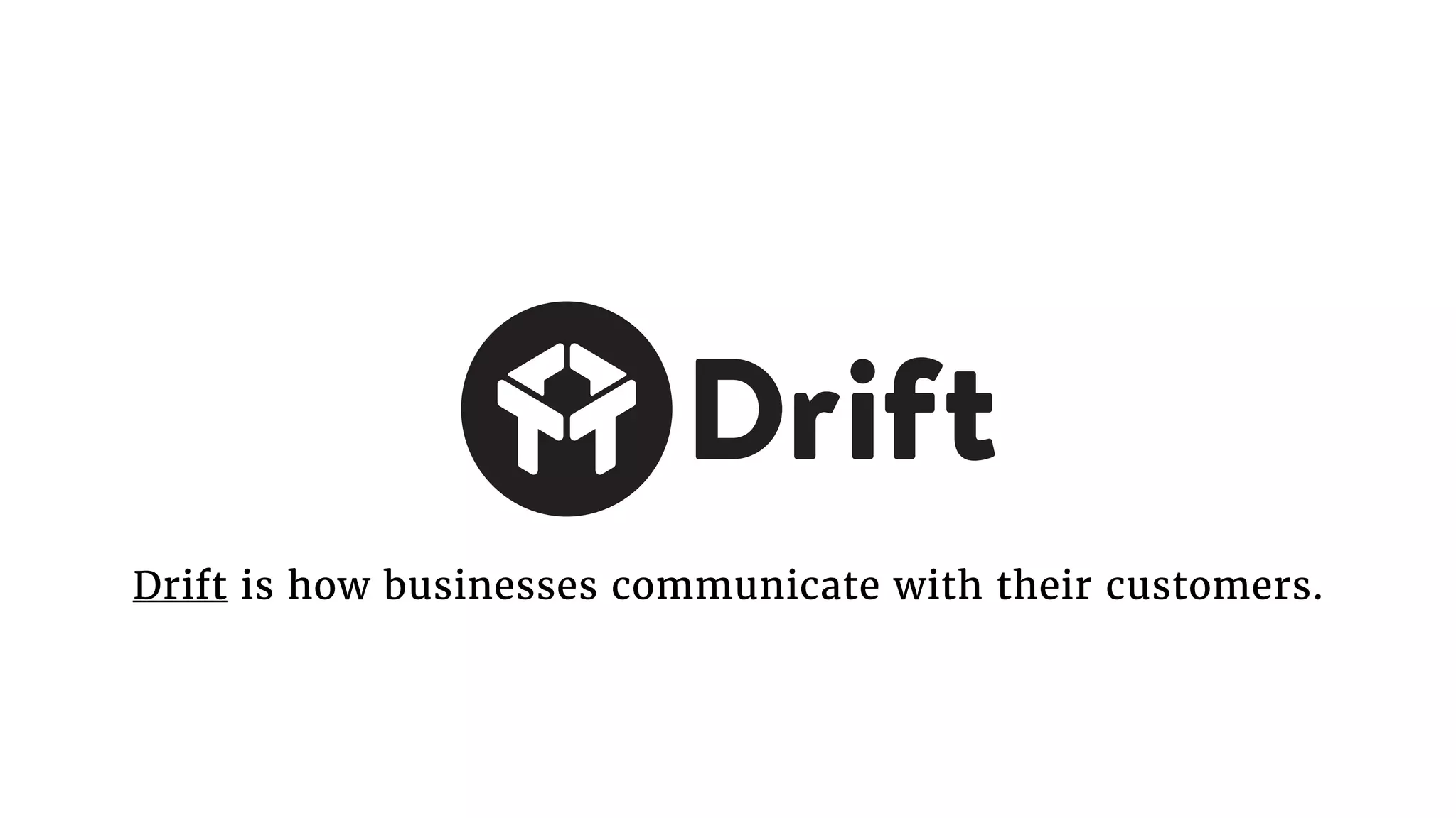 Drift is how businesses communicate with their customers.
 