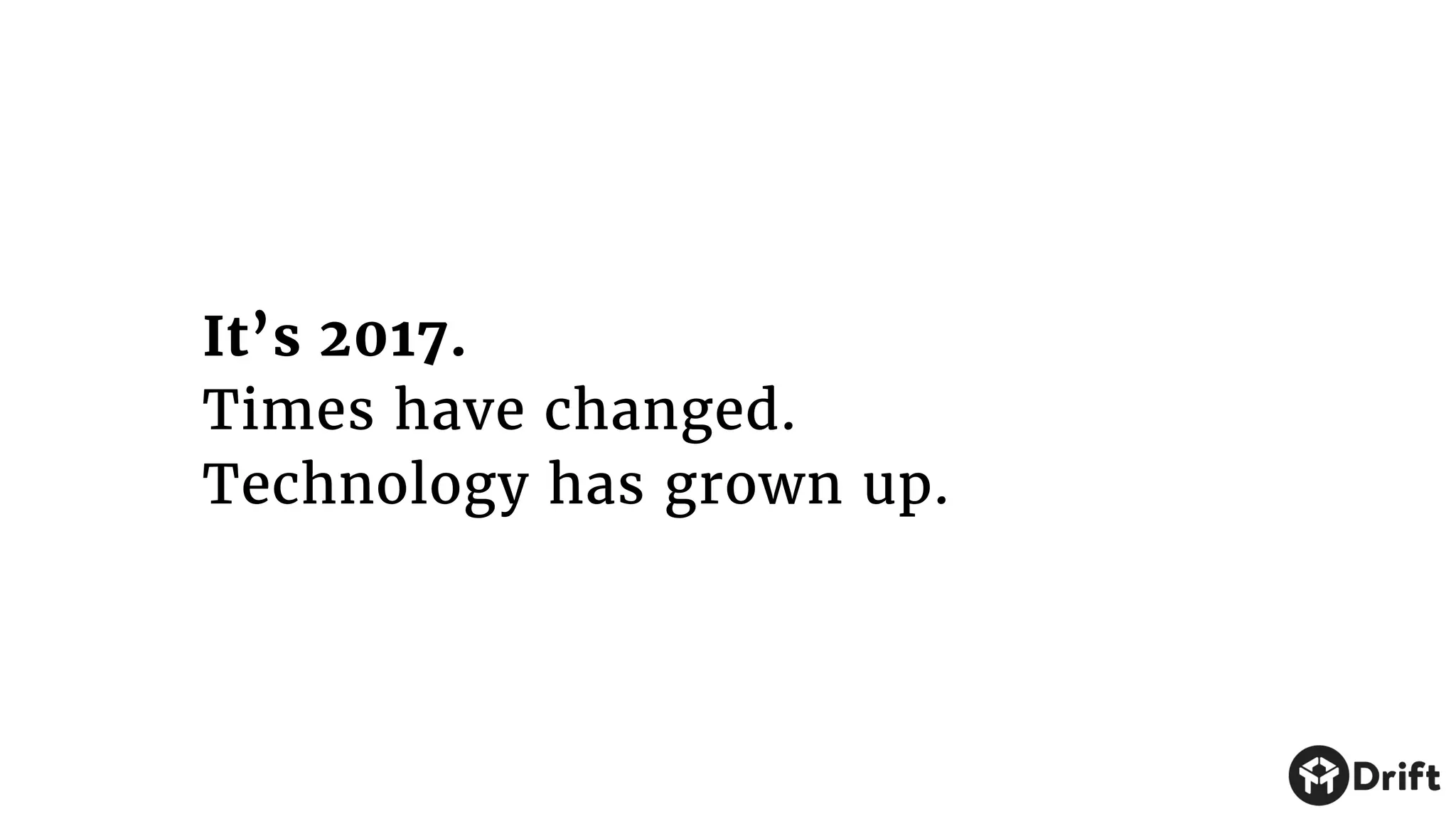 It’s 2017.
Times have changed.
Technology has grown up.
 