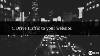 1. Drive traffic to your website.
 