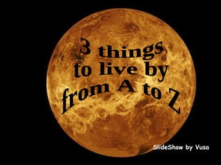 SlideShow by Vusa 3 things  to live by  from A to Z 