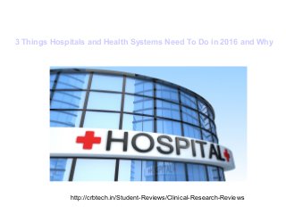 3 Things Hospitals and Health Systems Need To Do in 2016 and Why
http://crbtech.in/Student-Reviews/Clinical-Research-Reviews
 