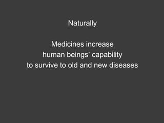 Naturally
Medicines increase
human beings’ capability
to survive to old and new diseases

 