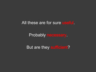 All these are for sure useful.

Probably necessary.
But are they sufficient?

 