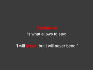 Resistance
is what allows to say:
“I will break, but I will never bend!”

 