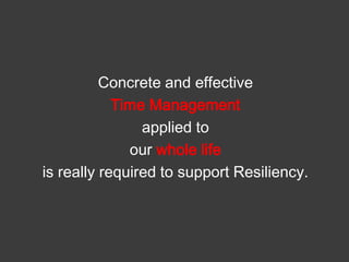 Concrete and effective
Time Management
applied to
our whole life
is really required to support Resiliency.

 