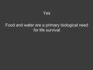 Yes
Food and water are a primary biological need
for life survival

 
