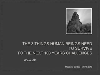 THE 3 THINGS HUMAN BEINGS NEED
TO SURVIVE
TO THE NEXT 100 YEARS CHALLENGES
#FutureOf
Massimo Cardaci – 20.10.2013

 