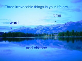 Three irrevocable things in your life are …
and chance.
time
…
word
s
 