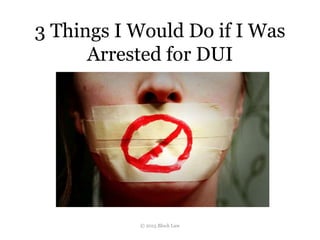 3 Things I Would Do if I Was
Arrested for DUI
© 2015 Block Law
 