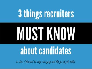 3 things recruiters
must know about
candidates
Or how I learned to
stop worrying and
let go of job titles
 