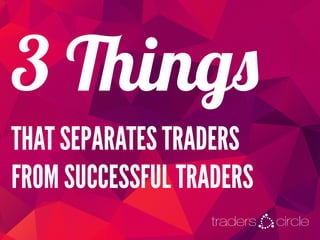 3 Things
THAT SEPARATES TRADERS
FROM SUCCESSFUL TRADERS
 