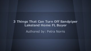 3 Things That Can Turn Off Sandpiper
Lakeland Home FL Buyer
Authored by: Petra Norris

 