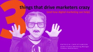 P A T R I C I A C H R I S T I A N S E N
things that drive marketers crazy
(and how digital marketing can help)
P A T R I C I A C H R I S T I A N S E N
G l o b a l P r o d u c t M a r k e t i n g M a n a g e r
S i e m e n s H e a l t h i n e e r s
 