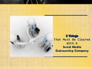 3 Things
That Must Be Cleared
With A
Social Media
Outsourcing Company
 