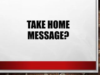 TAKE HOME
MESSAGE?
 