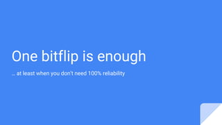 One bitflip is enough
… at least when you don’t need 100% reliability
 
