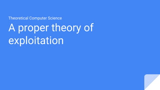 A proper theory of
exploitation
Theoretical Computer Science
 