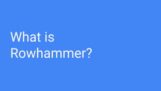 What is
Rowhammer?
 