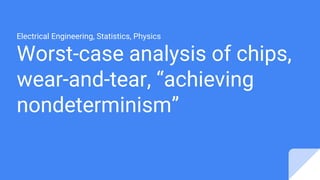 Worst-case analysis of chips,
wear-and-tear, “achieving
nondeterminism”
Electrical Engineering, Statistics, Physics
 