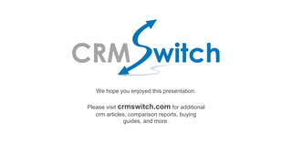 We hope you enjoyed this presentation.
Please visit crmswitch.com for additional
crm articles, comparison reports, buying
guides, and more.
 