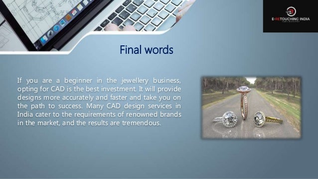 Final words
If you are a beginner in the jewellery business,
opting for CAD is the best investment. It will provide
designs more accurately and faster and take you on
the path to success. Many CAD design services in
India cater to the requirements of renowned brands
in the market, and the results are tremendous.
 