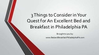 3Things to Consider inYour
Quest for An Excellent Bed and
Breakfast in Philadelphia PA
Brought to you by:
www.BedandBreakfastPhiladelphiaPA.com
 