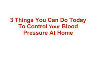 3 Things You Can Do Today To Control  Your  Blood Pressure At Home 