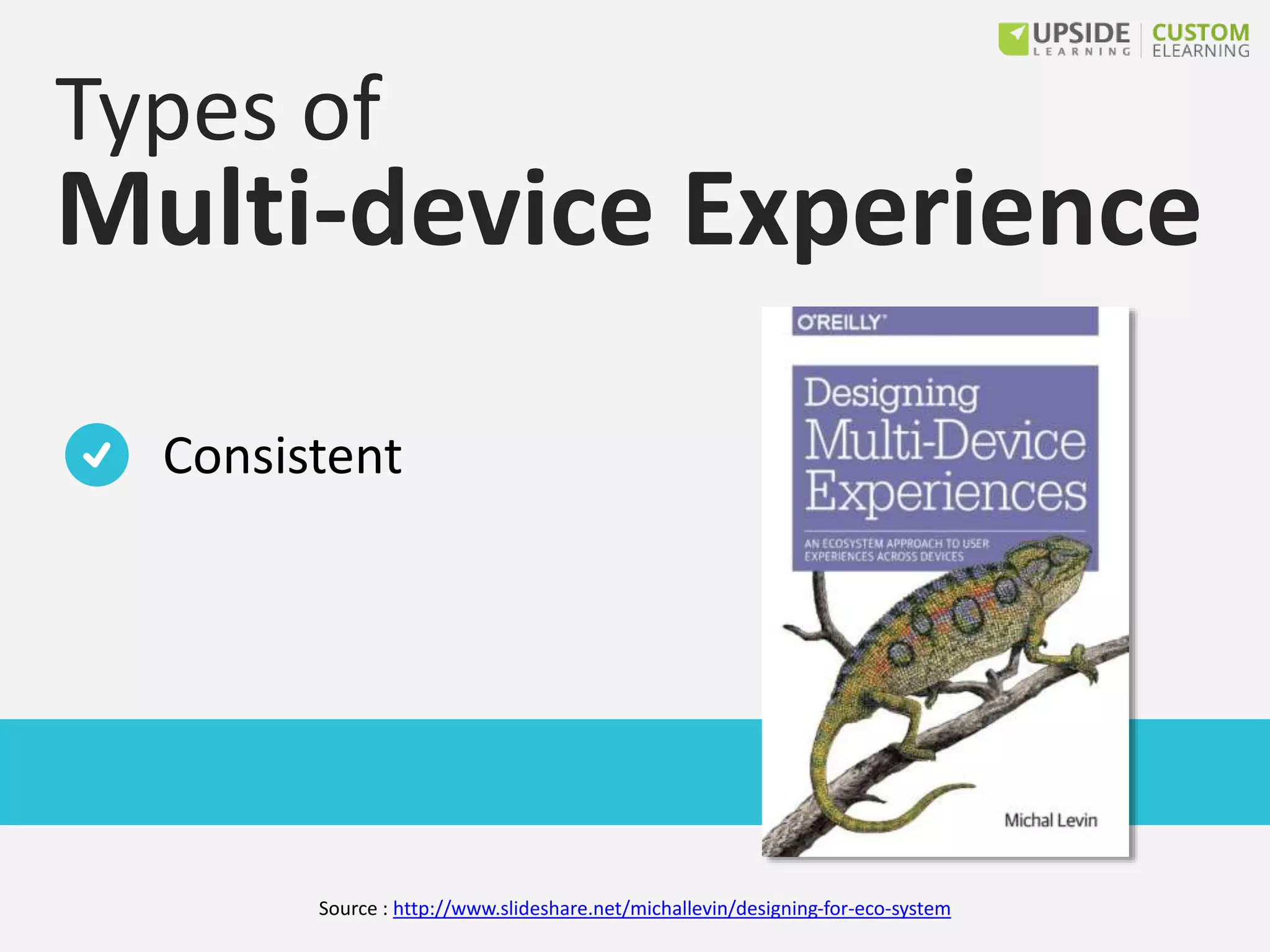 Types of
Multi-device Experience
Consistent
Source : http://www.slideshare.net/michallevin/designing-for-eco-system
 