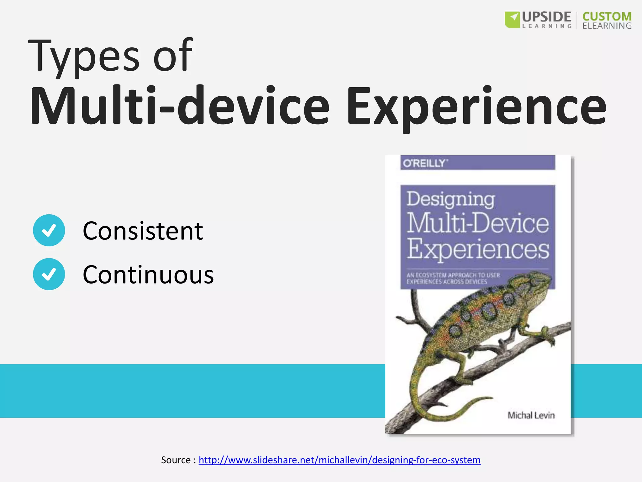 Types of
Multi-device Experience
Consistent
Continuous
Source : http://www.slideshare.net/michallevin/designing-for-eco-system
 