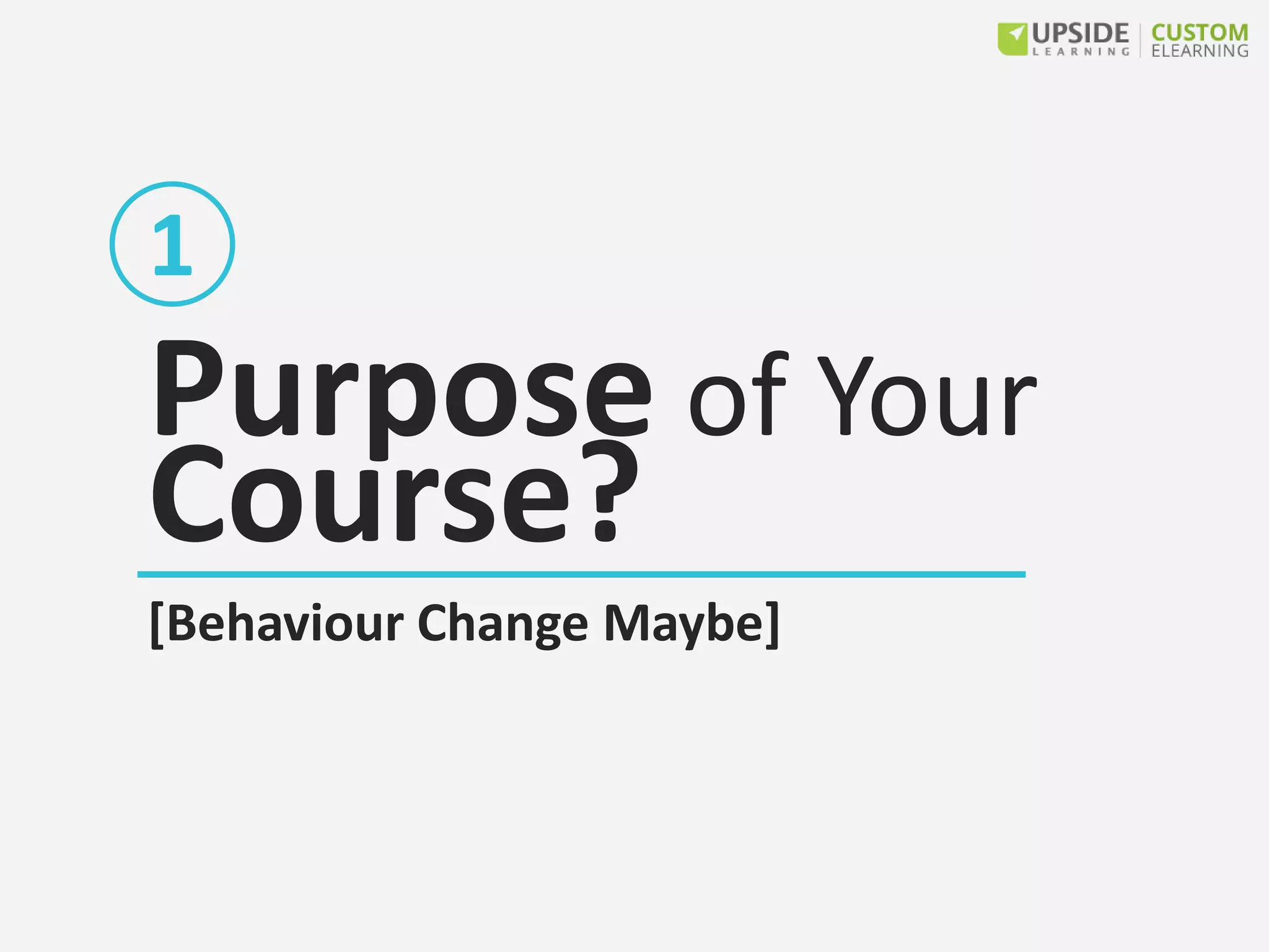 Purpose of Your
Course?
[Behaviour Change Maybe]
1
 