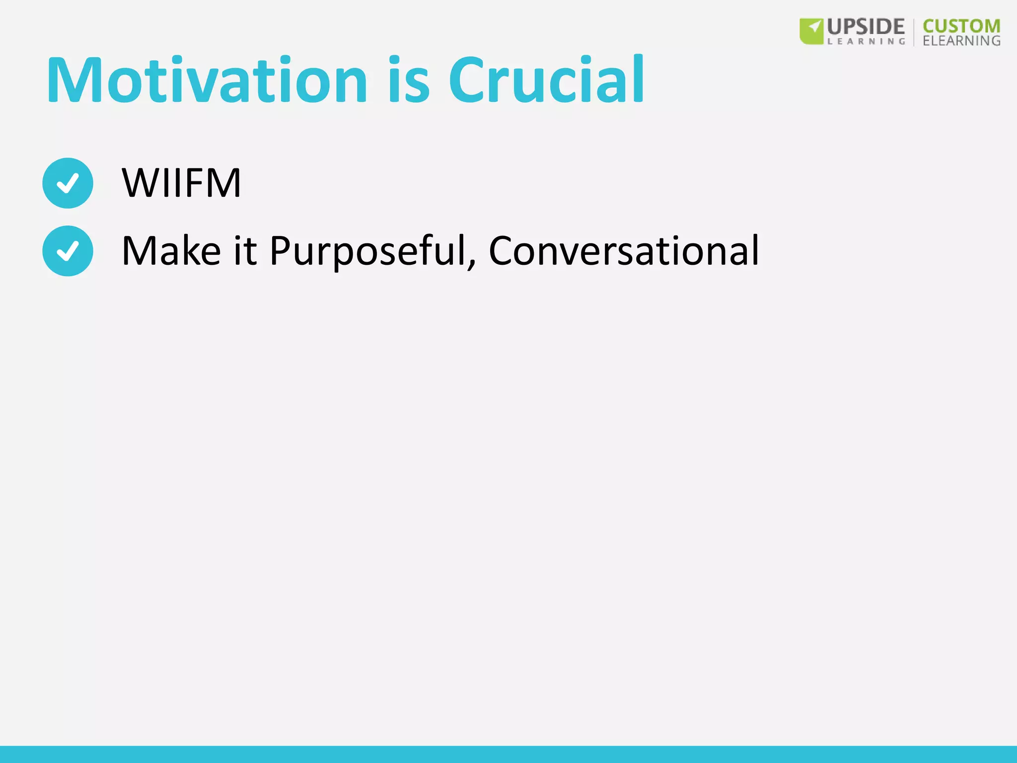 Motivation is Crucial
WIIFM
Make it Purposeful, Conversational
 