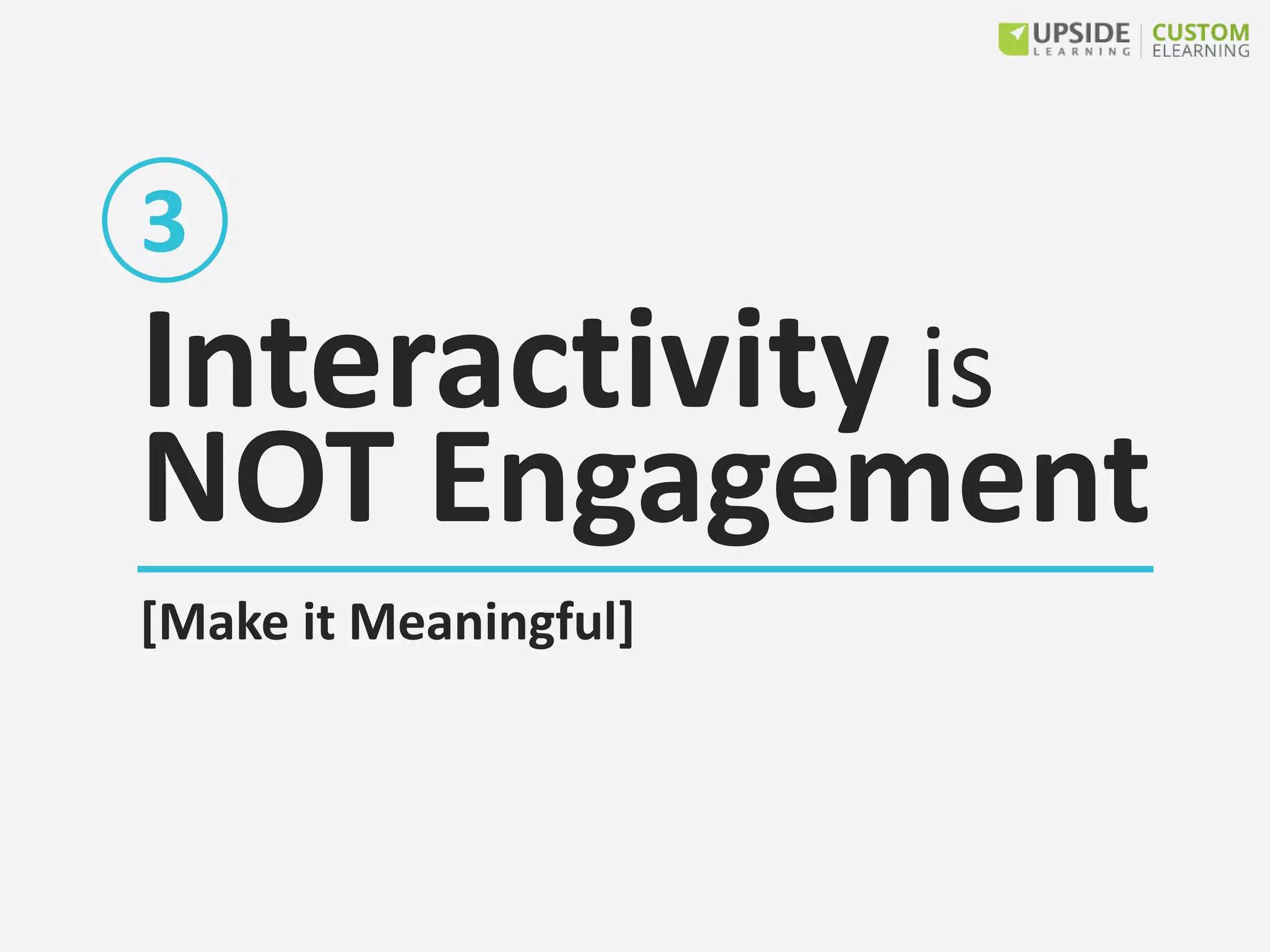 Interactivity is
NOT Engagement
[Make it Meaningful]
3
 