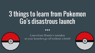 3 things to learn from Pokemon
Go's disastrous launch
Learn from Niantic’s mistakes
so your launches go off without a hitch!
 