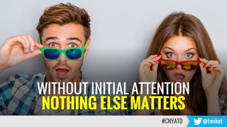 WITHOUT INITIAL ATTENTION
NOTHING ELSE MATTERS
#CNYATD @tmiket
 