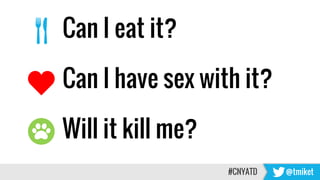 Can I eat it?
Can I have sex with it?
Will it kill me?
#CNYATD @tmiket
 