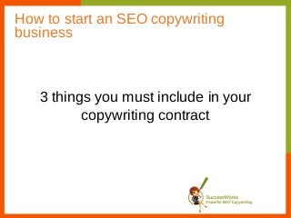 How to start an SEO copywriting
business



   3 things you must include in your
          copywriting contract
 