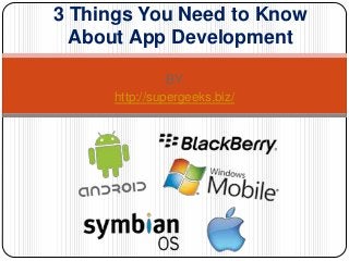 BY
http://supergeeks.biz/
3 Things You Need to Know
About App Development
 