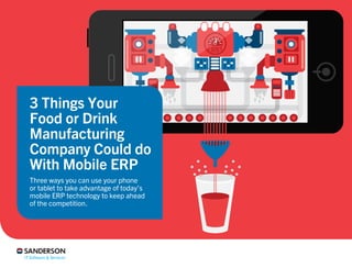 3 Things Your
Food or Drink
Manufacturing
Company Could do
With Mobile ERP
Three ways you can use your phone
or tablet to take advantage of today’s
mobile ERP technology to keep ahead
of the competition.
 