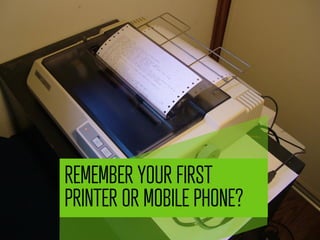 REMEMBER YOUR FIRST
PRINTER OR MOBILE PHONE?
             	
  
 
