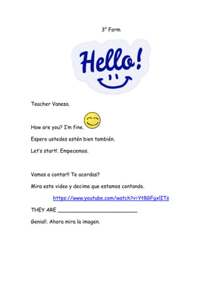 3° Form
Teacher Vanesa.
How are you? I’m fine.
Espero ustedes estén bien también.
Let’s start!. Empecemos.
Vamos a contar!...