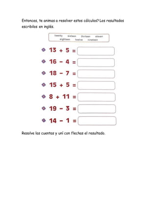 Entonces, te animas a resolver estos cálculos? Los resultados
escribilos en inglés.
Resolve las cuentas y uní con flechas ...