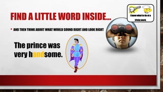 FIND A LITTLE WORD INSIDE…
• AND THEN THINK ABOUT WHAT WOULD SOUND RIGHT AND LOOK RIGHT
The prince was
very handsome.
I know whatto do at a
tricky word.
 