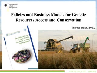 Policies and Business Models for Genetic
Resources Access and Conservation
COP23 Side Event 13.11.2017 www.bmel.de
Thomas Meier, BMEL
 