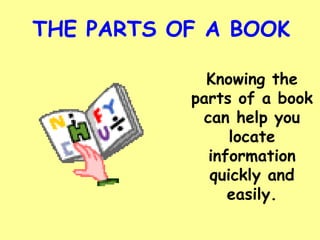 THE PARTS OF A BOOK Knowing the parts of a book can help you locate information quickly and easily. 