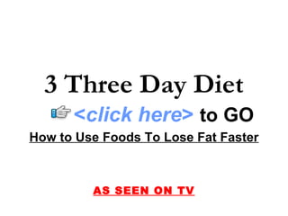 How to Use Foods To Lose Fat Faster AS SEEN ON TV 3 Three Day Diet < click here >   to   GO 